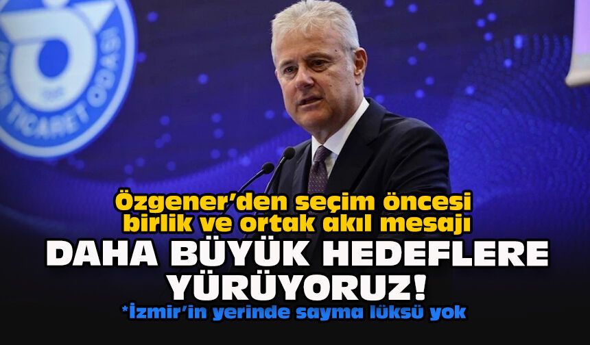 Özgener’den seçim öncesi birlik ve ortak akıl mesajı... Daha büyük hedeflere yürüyoruz!