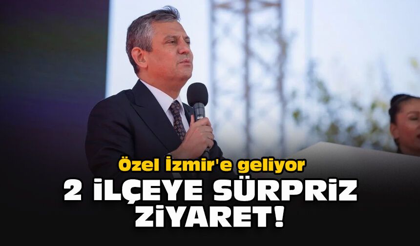 Özel'den sürpriz İzmir ziyareti... Ön seçim için 2 ilçeye gidecek!