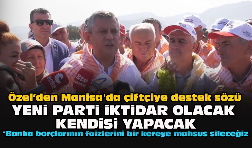 Özel’den Manisa'da çiftçiye destek sözü: “YENİ Parti iktidar olacak, kendisi yapacak”