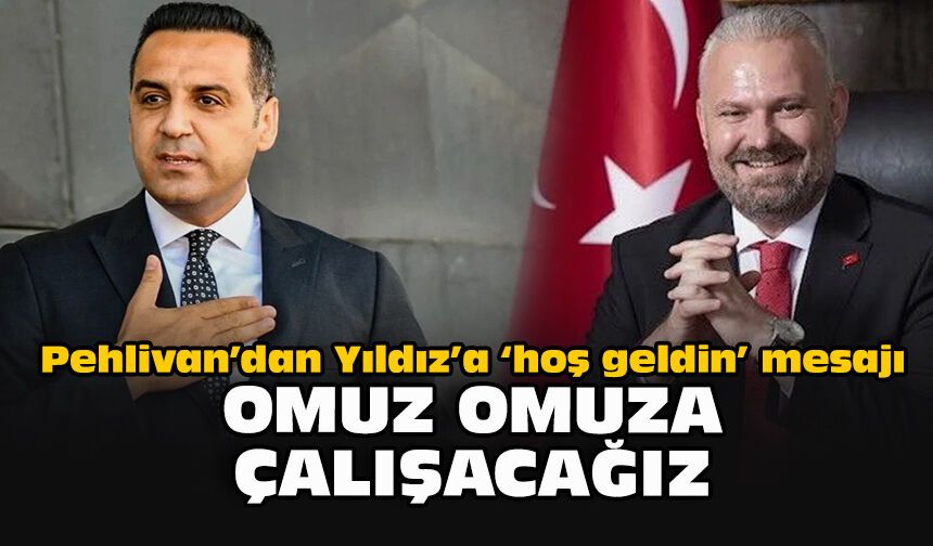 Pehlivan’dan Yıldız’a “hoş geldin” mesajı: Omuz omuza çalışacağız