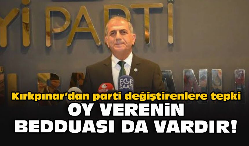 Kırkpınar’dan parti değiştirenlere tepki: Oy verenin bedduası da vardır!