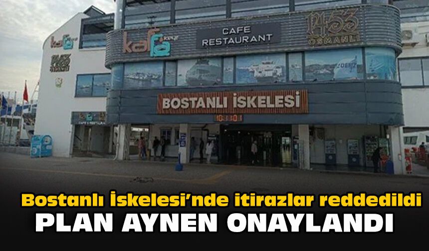 Bostanlı İskelesi’nde itirazlar reddedildi: Plan aynen onaylandı