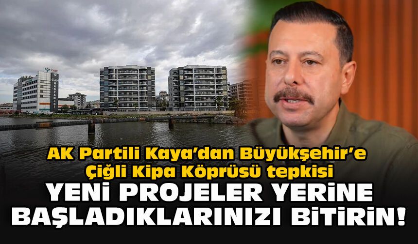AK Partili Kaya’dan Büyükşehir’e Çiğli Kipa Köprüsü tepkisi: Yeni projeler yerine başladıklarınızı bitirin!