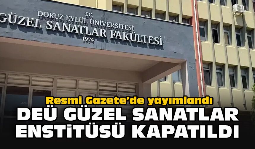 Resmi Gazete’de yayımlandı: DEÜ Güzel Sanatlar Enstitüsü kapatıldı