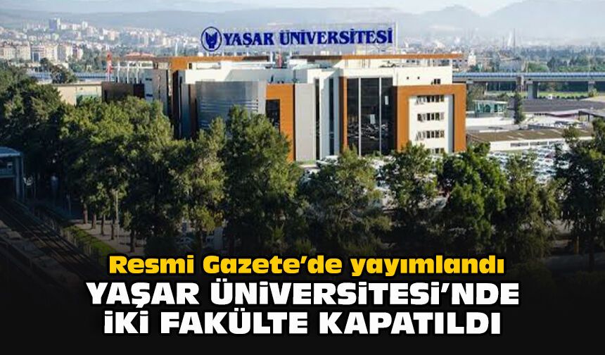 Resmi Gazete’de yayımlandı: Yaşar Üniversitesi’nde iki fakülte kapatıldı