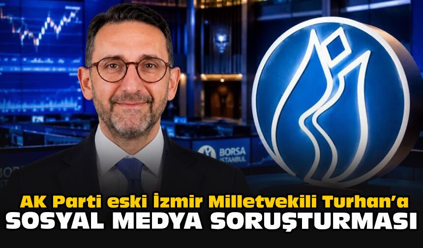 AK Parti eski İzmir Milletvekili Turhan’a sosyal medya soruşturması