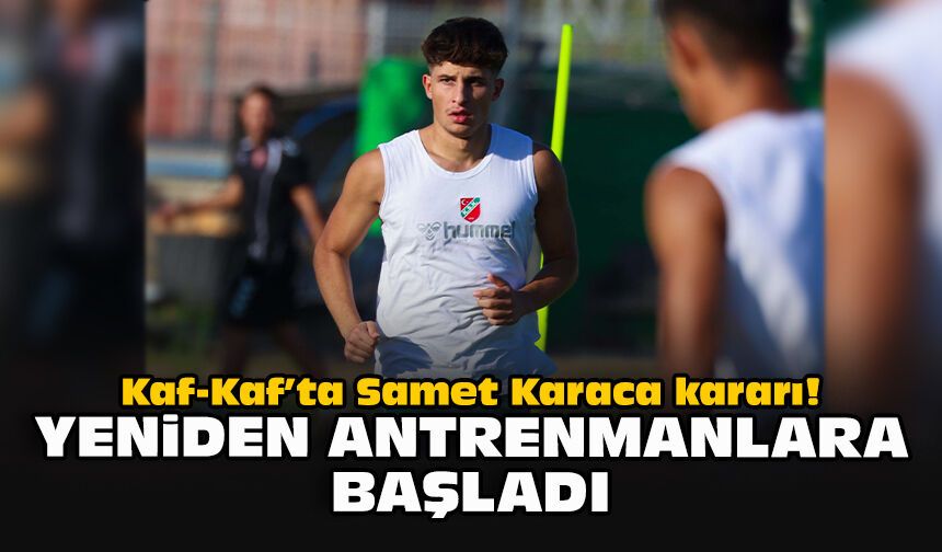 Kaf-Kaf’ta Samet Karaca kararı! Yeniden antrenmanlara başladı