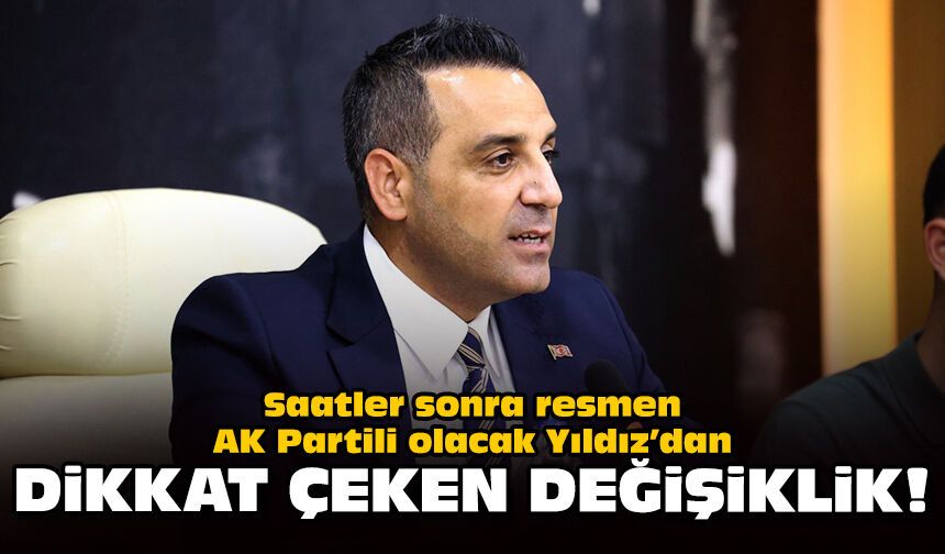 Saatler sonra resmen AK Partili olacak Yıldız’dan dikkat çeken değişiklik!