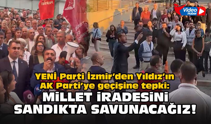 YENİ Parti İzmir’den Yıldız’ın AK Parti’ye geçişine tepki:  Millet iradesini sandıkta savunacağız!