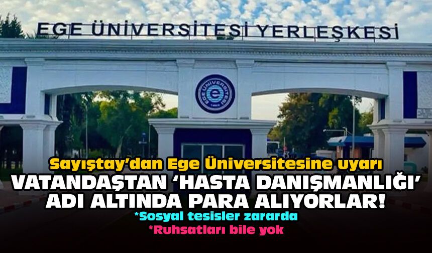 Sayıştay’dan Ege Üniversitesine uyarı: Vatandaştan 'hasta danışmanlığı' adı altında para alıyorlar!
