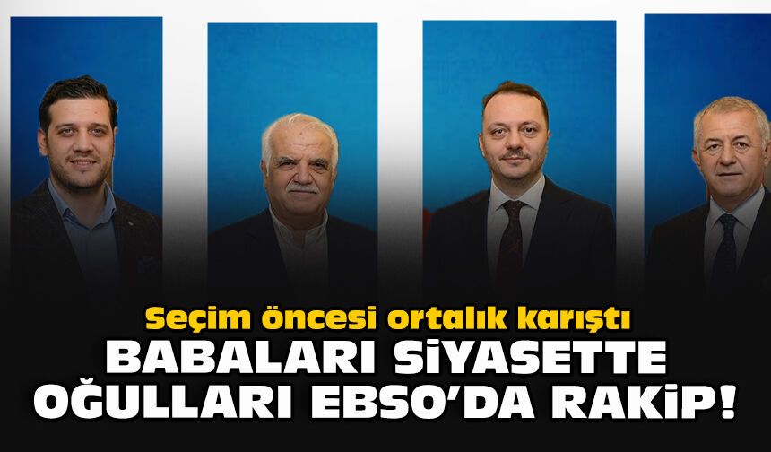 Seçim öncesi ortalık karıştı... Babaları siyasette oğulları EBSO'da rakip!