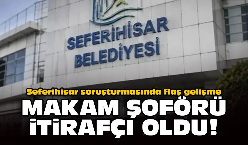 Seferihisar soruşturmasında flaş gelişme: Makam şoförü itirafçı oldu!