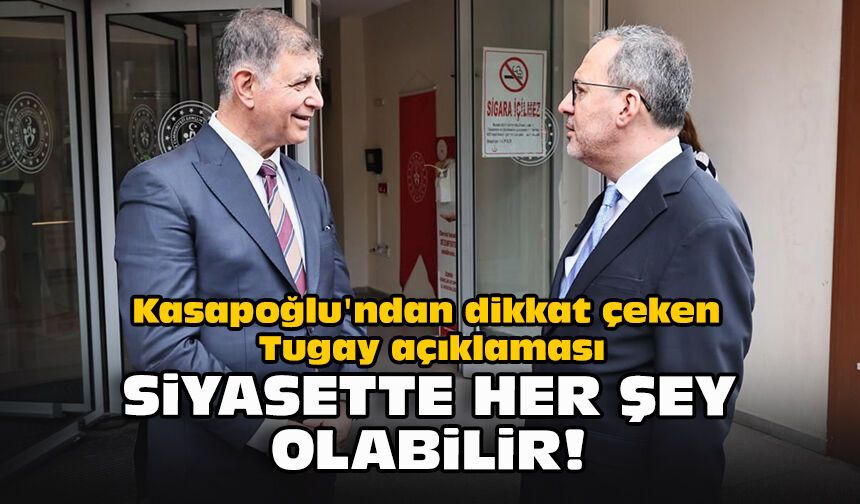 Kasapoğlu'ndan dikkat çeken Tugay açıklaması... Siyasette her şey olabilir!