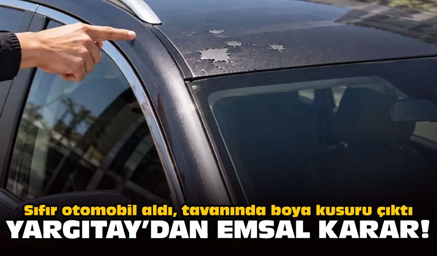 Sıfır otomobil aldı, tavanında boya kusuru çıktı: Yargıtay'dan emsal karar!