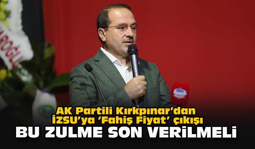 AK Partili Kırkpınar’dan İZSU’ya “Fahiş Fiyat” çıkışı: “Bu zulme son verilmeli”