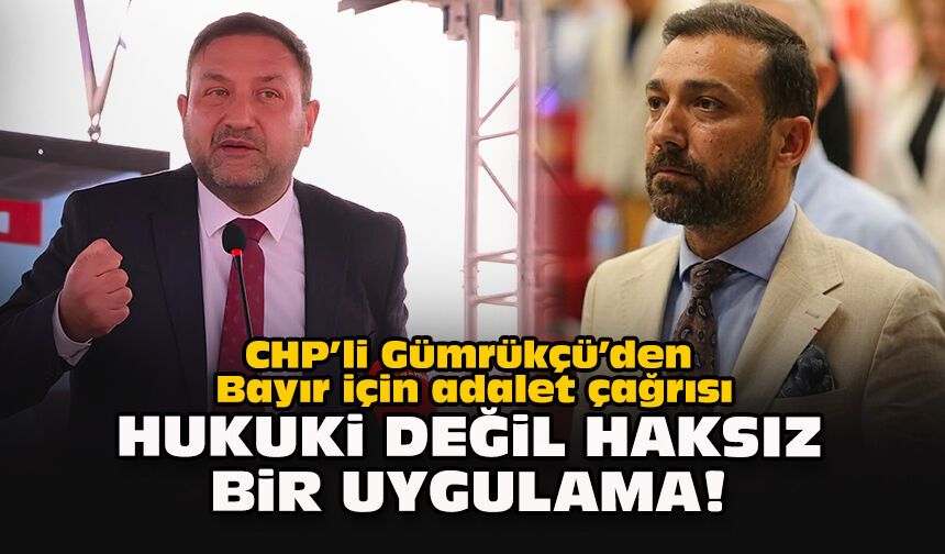 CHP’li Gümrükçü’den Bayır için adalet çağrısı: “Hukuki değil haksız bir uygulama!”