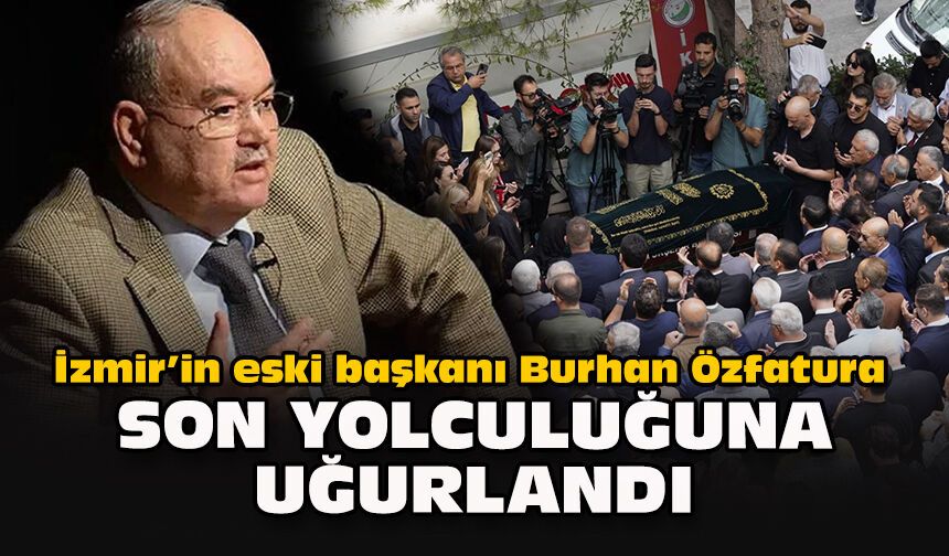 İzmir’in eski başkanı Burhan Özfatura son yolculuğuna uğurlandı