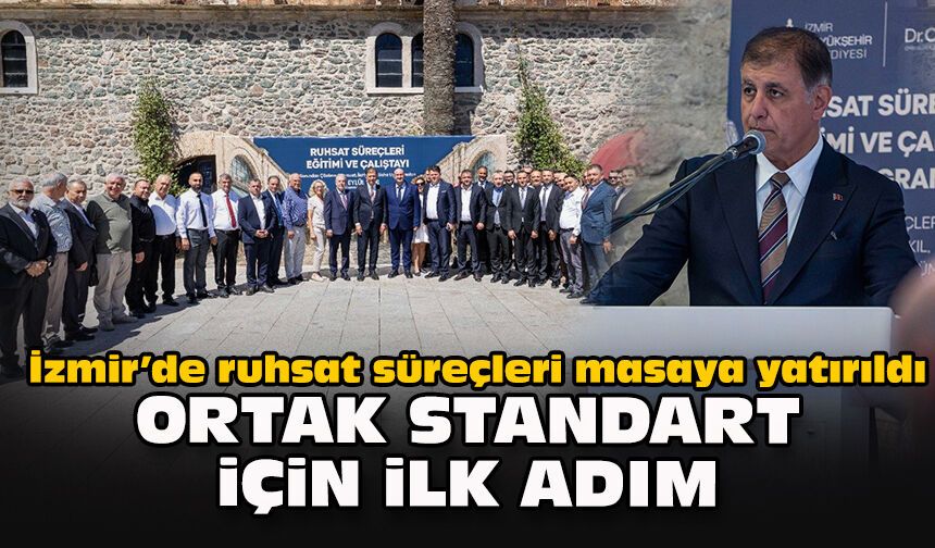 İzmir’de ruhsat süreçleri masaya yatırıldı: Ortak standart için ilk adım