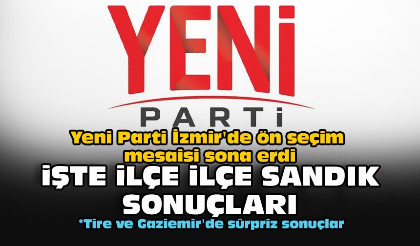 Yeni Parti İzmir'de ön seçim mesaisi sona erdi... İşte ilçe ilçe sandık sonuçları