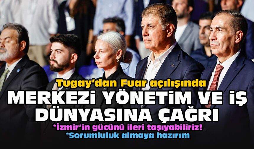 Tugay’dan Fuar açılışında Merkezi yönetim ve iş dünyasına çağrı