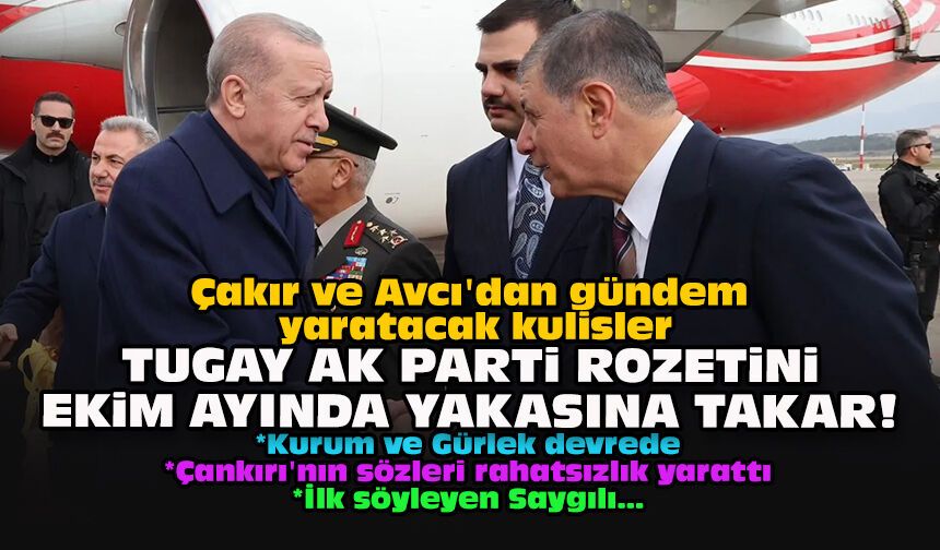 Çakır ve Avcı'dan gündem yaratacak kulisler... Tugay AK Parti rozetini Ekim ayında yakasına takar!