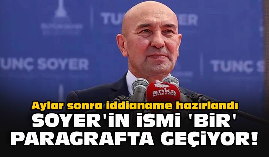Aylar sonra iddianame hazırlandı... Soyer’in ismi ‘bir’ paragrafta geçiyor!