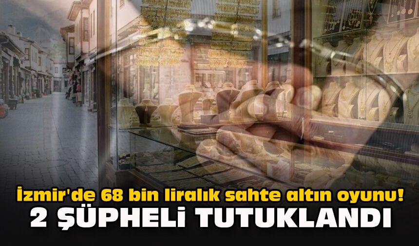 İzmir'de 68 bin liralık sahte altın oyunu! 2 şüpheli tutuklandı