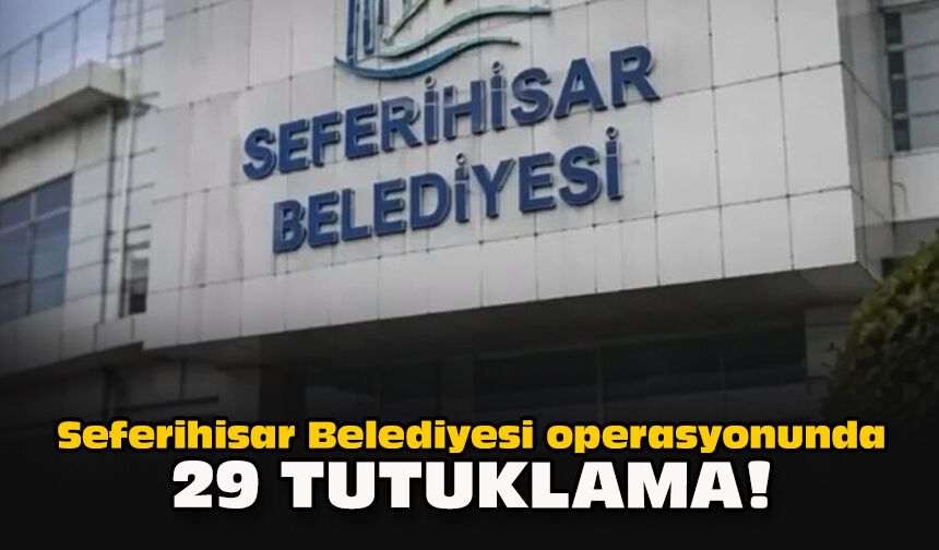 Seferihisar Belediyesi operasyonunda 29 tutuklama!
