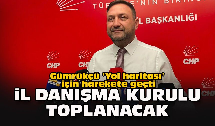 Gümrükçü 'Yol haritası' için harekete geçti... İl danışma kurulu toplanacak