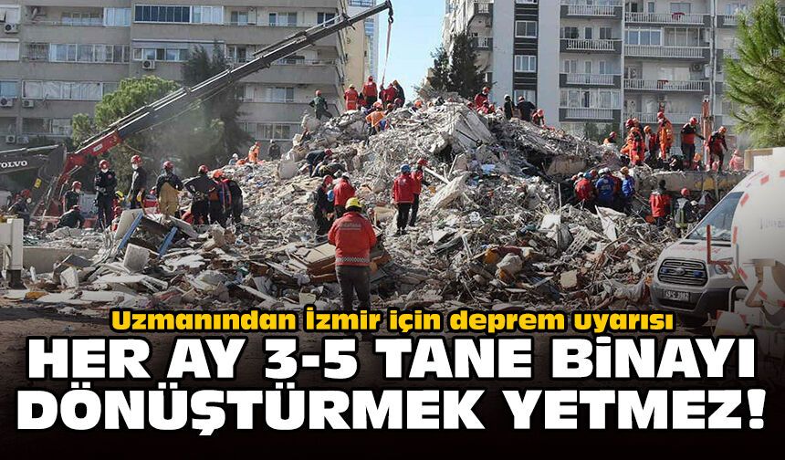 Uzmanından İzmir için deprem uyarısı: Her ay 3-5 tane binayı dönüştürmek yetmez!