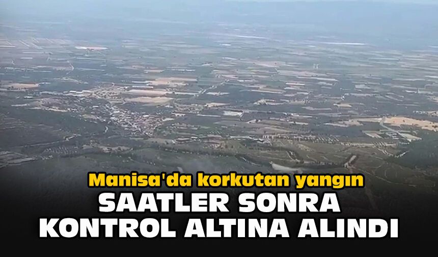 Manisa'da korkutan yangın... Saatler sonra kontrol altına alındı!