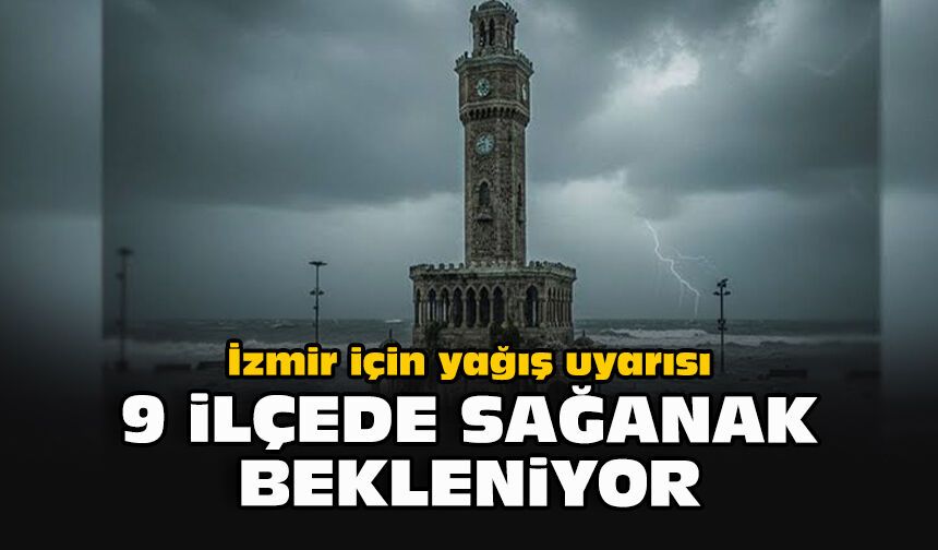 İzmir için yağış uyarısı: 9 ilçede sağanak bekleniyor