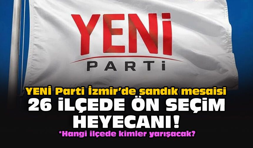 YENİ Parti İzmir’de sandık mesaisi...  26 ilçede ön seçim heyecanı!