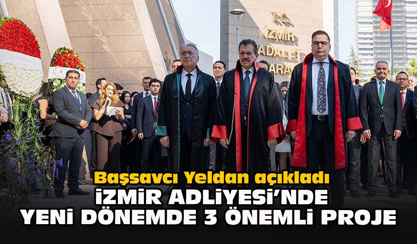 Başsavcı Yeldan açıkladı: İzmir Adliyesi’nde yeni dönemde 3 önemli proje