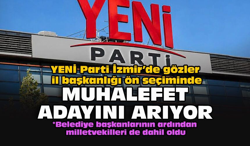YENİ Parti İzmir’de gözler il başkanlığı ön seçiminde... Muhalefet adayını arıyor