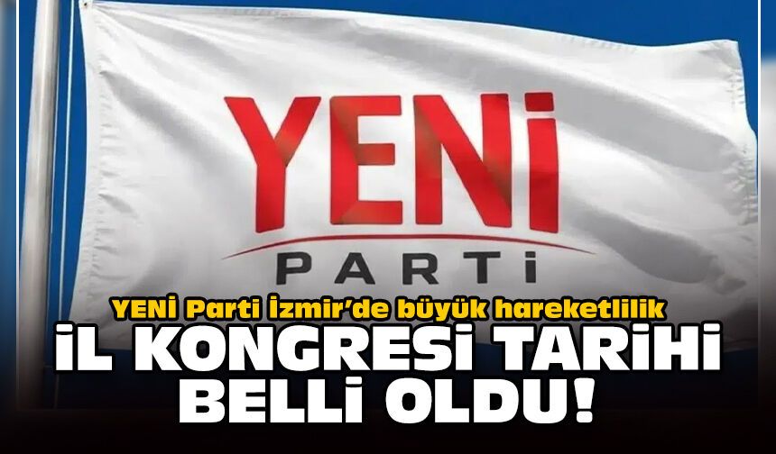YENİ Parti İzmir’de büyük hareketlilik: İl kongresi tarihi belli oldu!