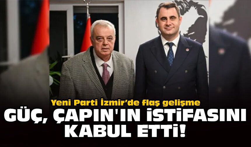 Yeni Parti İzmir’de flaş gelişme: Güç, Çapın'ın istifasını kabul etti!