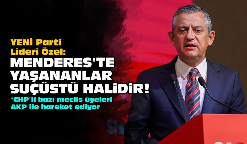 YENİ Parti Lideri Özel: Menderes'te yaşananlar suçüstü halidir!