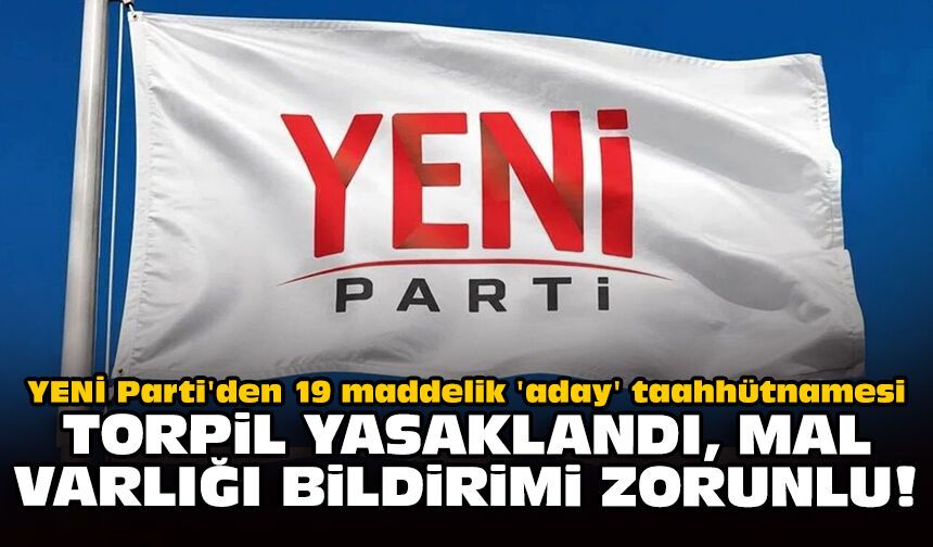 YENİ Parti'den 19 maddelik 'aday' taahhütnamesi: Torpil yasaklandı, mal varlığı bildirimi zorunlu!