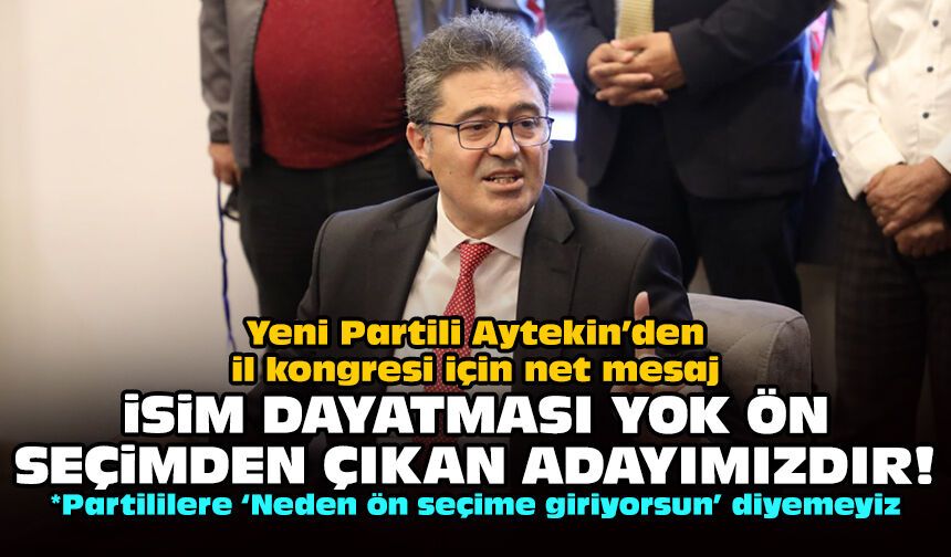 Yeni Partili Aytekin’den il kongresi için net mesaj: İsim dayatması yok ön seçimden çıkan adayımızdır!