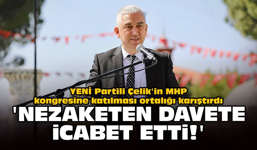 YENİ Partili Çelik'in MHP kongresine katılması ortalığı karıştırdı: 'Nezaketen davete icabet etti!'