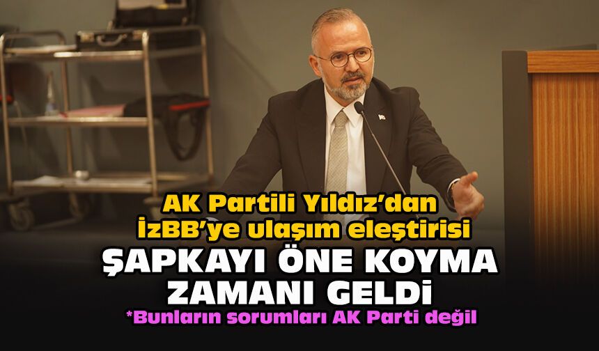 AK Partili Yıldız’dan İzBB’ye ulaşım eleştirisi: Şapkayı öne koyma zamanı geldi