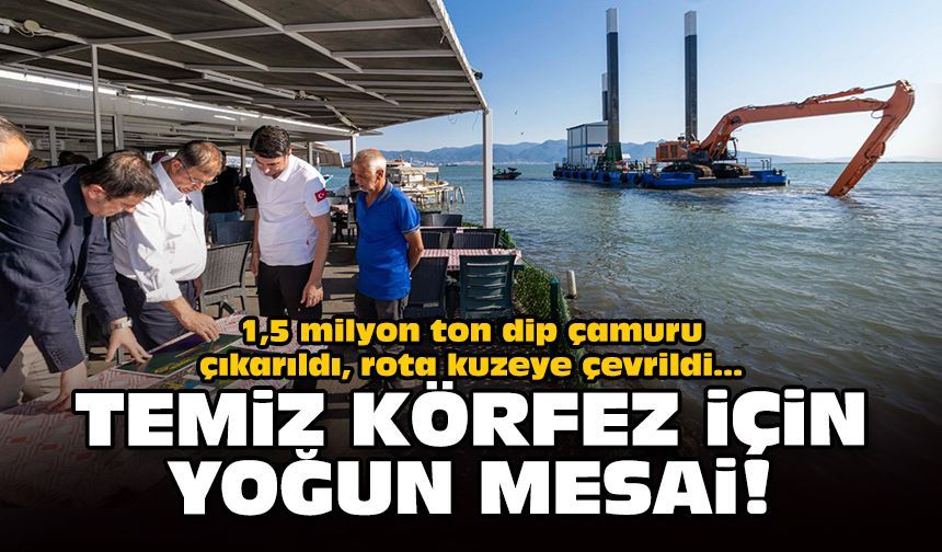 1,5 milyon ton dip çamuru çıkarıldı, rota kuzeye çevrildi... Temiz Körfez için yoğun mesai!