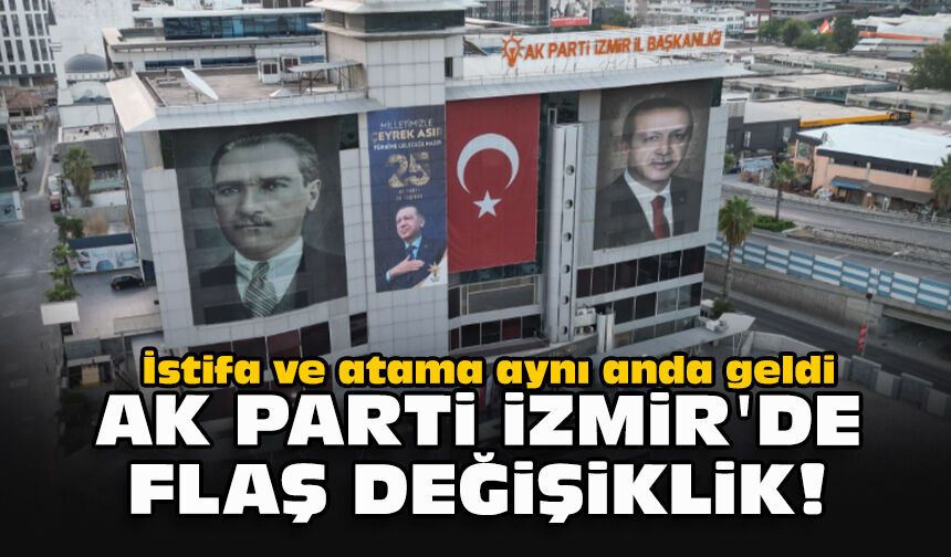 İstifa ve atama aynı anda geldi... AK Parti İzmir'de flaş değişiklik!