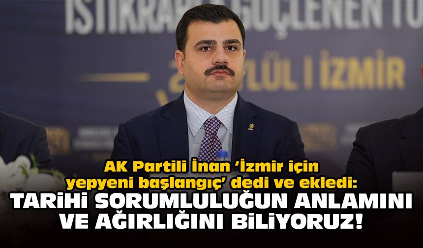 AK Partili İnan ‘İzmir için yepyeni başlangıç’ dedi ve ekledi: Tarihi sorumluluğun anlamını ve ağırlığını biliyoruz!