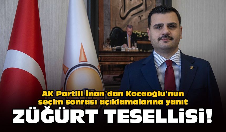 AK Partili İnan'dan Kocaoğlu'nun seçim sonrası açıklamalarına yanıt: Züğürt tesellisi!