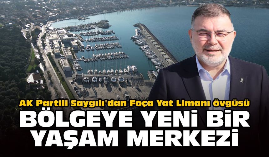 AK Partili Saygılı'dan Foça Yat Limanı övgüsü: Bölgeye yeni bir yaşam merkezi