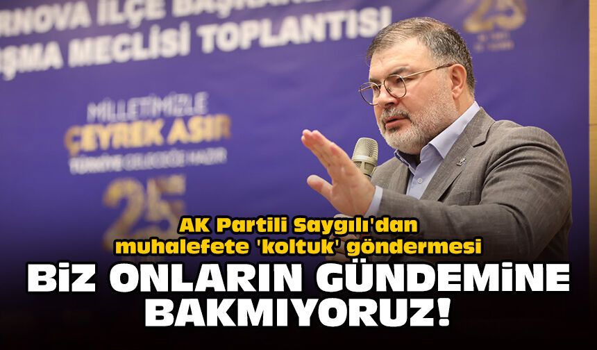 AK Partili Saygılı'dan muhalefete 'koltuk' göndermesi: Biz onların gündemine bakmıyoruz