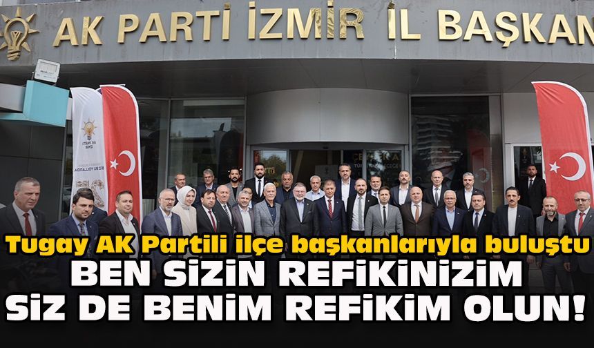 Tugay AK Partili ilçe başkanlarıyla buluştu... Ben sizin refikinizim, siz de benim refikim olun!