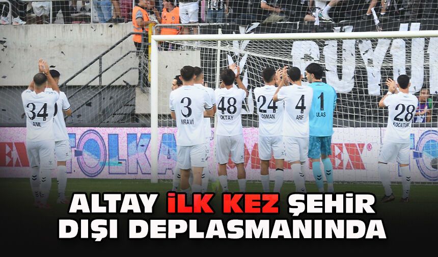 Altay ilk kez şehir dışı deplasmanında